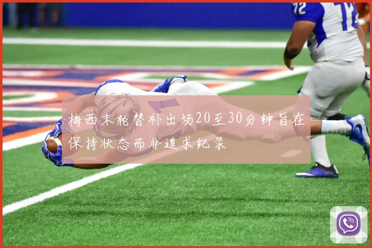 梅西末轮替补出场20至30分钟旨在保持状态而非追求纪录